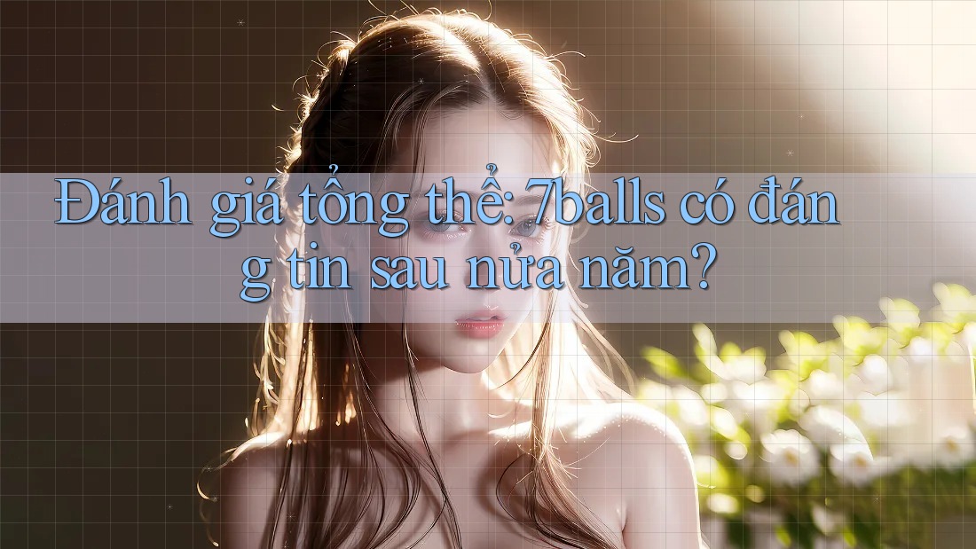 Đánh giá tổng thể: 7balls có đáng tin sau nửa năm? Đánh giá tổng thể: 7balls có đáng tin sau nửa năm?