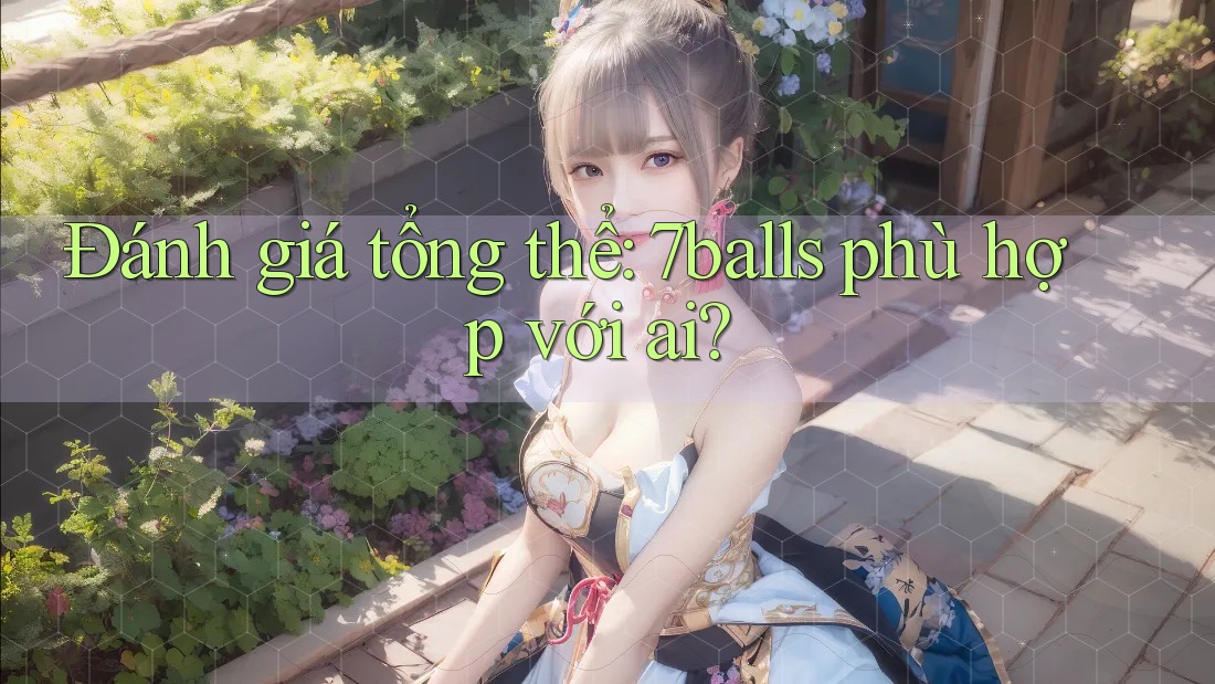Đánh giá tổng thể: 7balls phù hợp với ai? Đánh giá tổng thể: 7balls phù hợp với ai?