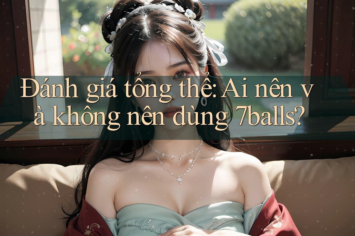 Đánh giá tổng thể: Ai nên và không nên dùng 7balls?