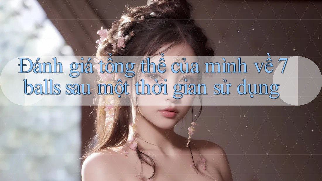 Đánh giá tổng thể của mình về 7balls sau một thời gian sử dụng Đánh giá tổng thể của mình về 7balls sau một thời gian sử dụng