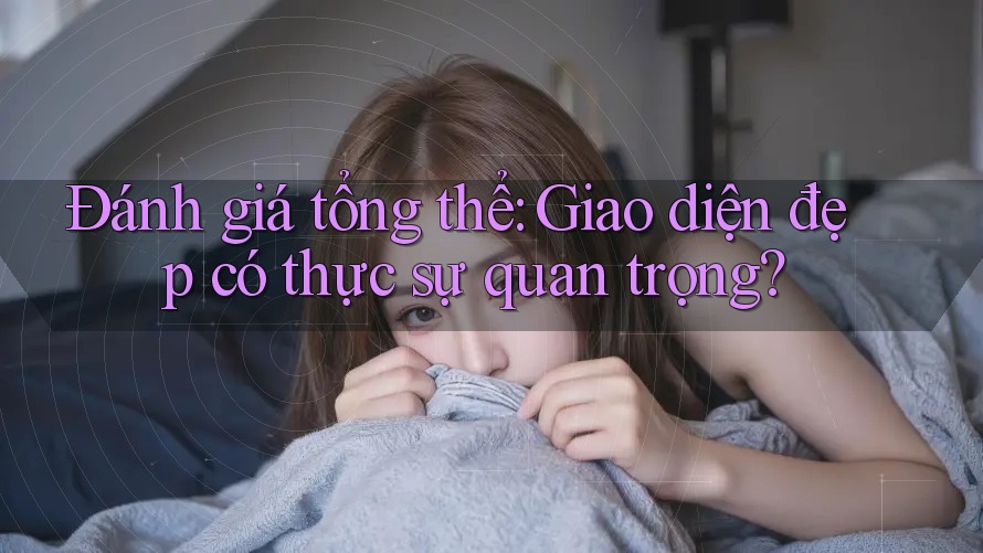 Đánh giá tổng thể: Giao diện đẹp có thực sự quan trọng? Đánh giá tổng thể: Giao diện đẹp có thực sự quan trọng?