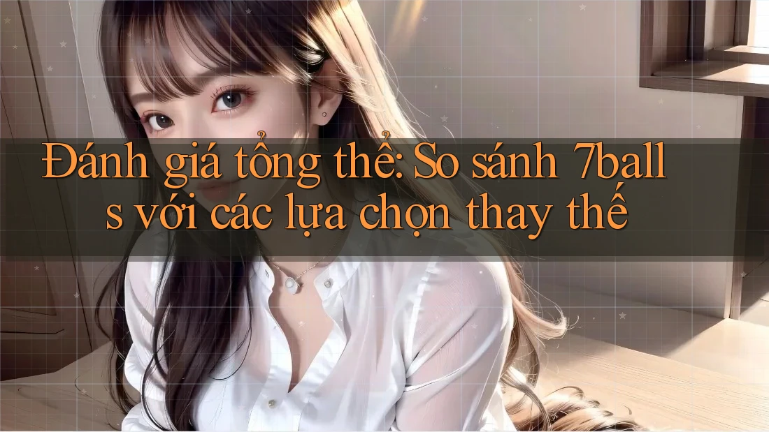 Đánh giá tổng thể: So sánh 7balls với các lựa chọn thay thế Đánh giá tổng thể: So sánh 7balls với các lựa chọn thay thế