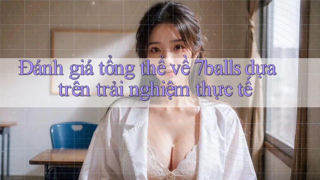 Đánh giá tổng thể về 7balls dựa trên trải nghiệm thực tế Đánh giá tổng thể về 7balls dựa trên trải nghiệm thực tế