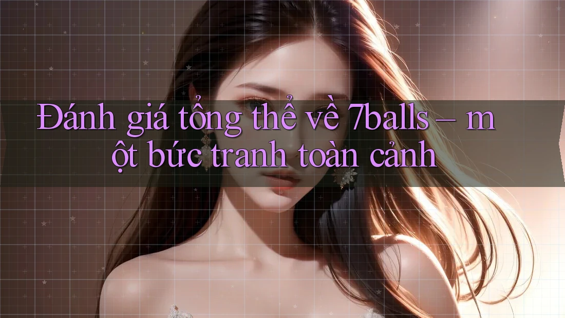 Đánh giá tổng thể về 7balls – một bức tranh toàn cảnh