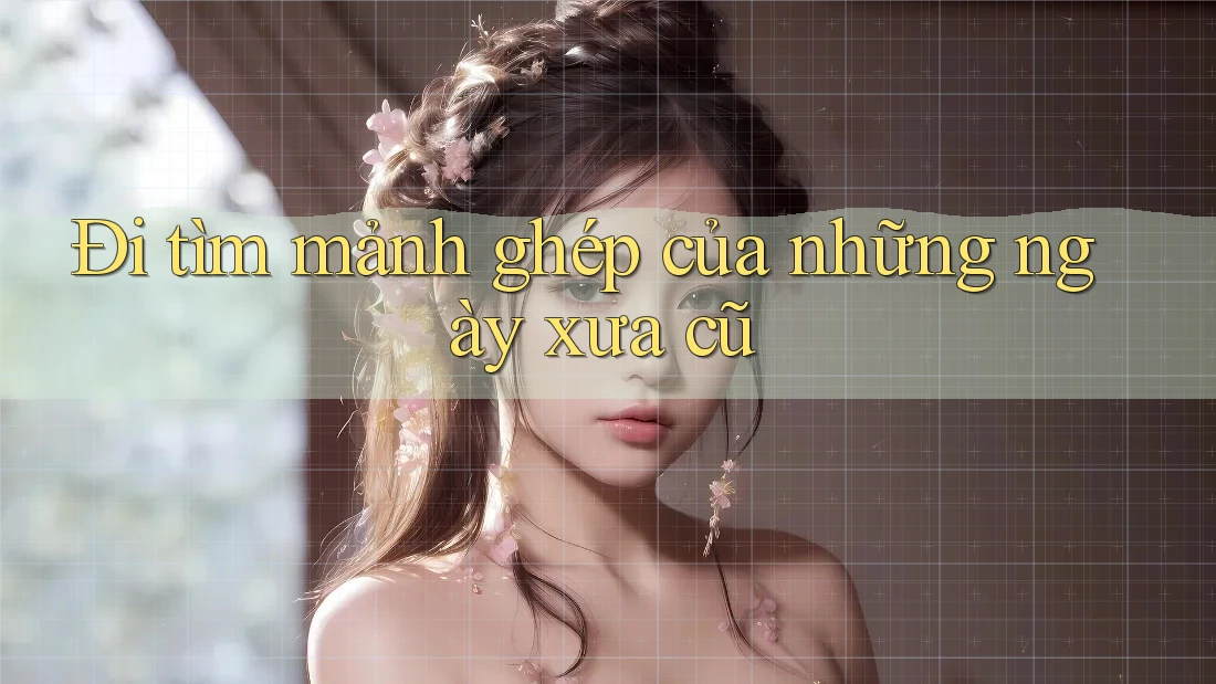 Đi tìm mảnh ghép của những ngày xưa cũ Đi tìm mảnh ghép của những ngày xưa cũ