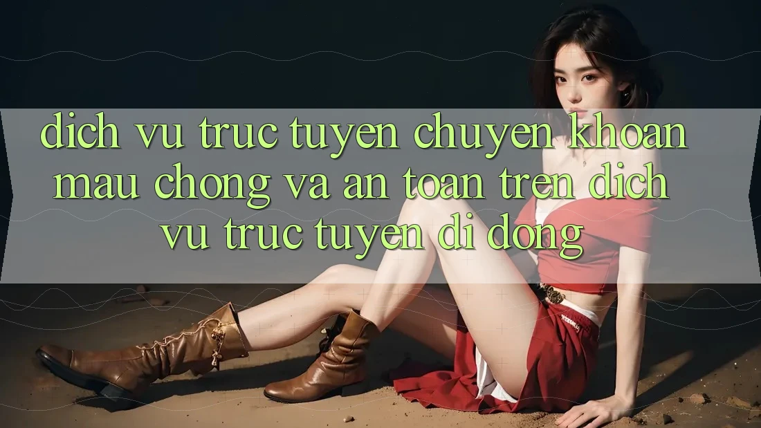 Dịch vụ trực tuyến Chuyển khoản Mau Chóng Và An Toàn Trên Dịch vụ trực tuyến Di Động