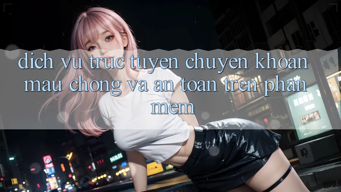 Dịch vụ trực tuyến Chuyển khoản Mau Chóng Và An Toàn Trên Phần mềm