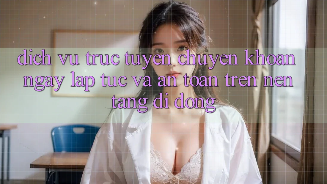 Dịch vụ trực tuyến Chuyển khoản Ngay lập tức Và An Toàn Trên Nền Tảng Di Động