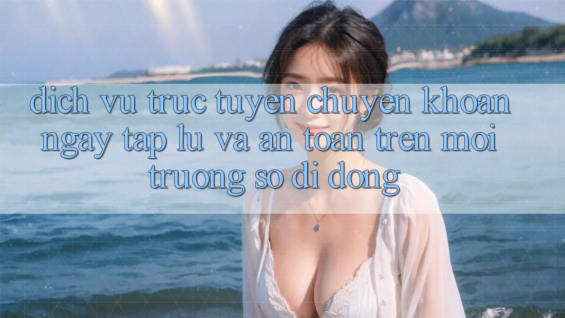 Dịch vụ trực tuyến Chuyển khoản Ngay tắp lự Và An Toàn Trên Môi trường số Di Động Dịch vụ trực tuyến Chuyển khoản Ngay tắp lự Và An Toàn Trên Môi trường số Di Động