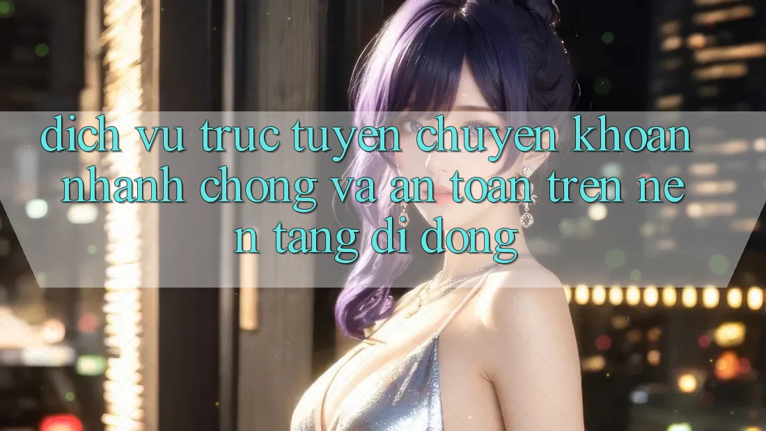 Dịch vụ trực tuyến Chuyển khoản Nhanh Chóng Và An Toàn Trên Nền Tảng Di Động Dịch vụ trực tuyến Chuyển khoản Nhanh Chóng Và An Toàn Trên Nền Tảng Di Động
