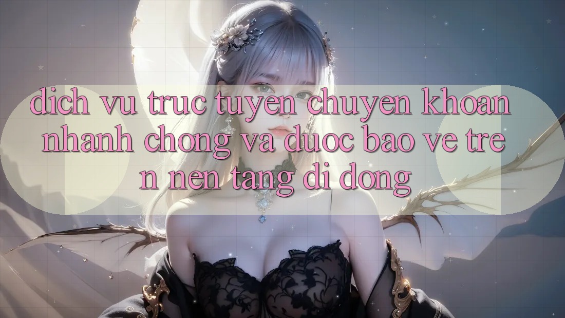 Dịch vụ trực tuyến Chuyển khoản Nhanh Chóng Và Được bảo vệ Trên Nền Tảng Di Động