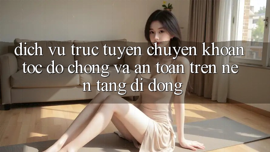 Dịch vụ trực tuyến Chuyển khoản Tốc độ Chóng Và An Toàn Trên Nền Tảng Di Động Dịch vụ trực tuyến Chuyển khoản Tốc độ Chóng Và An Toàn Trên Nền Tảng Di Động