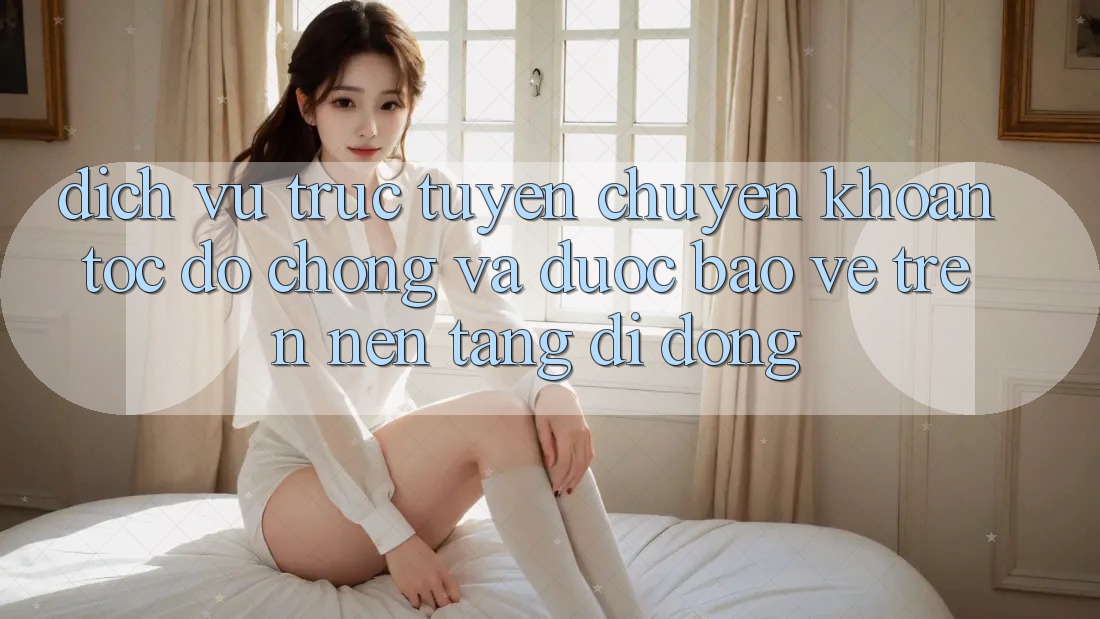 Dịch vụ trực tuyến Chuyển khoản Tốc độ Chóng Và Được bảo vệ Trên Nền Tảng Di Động