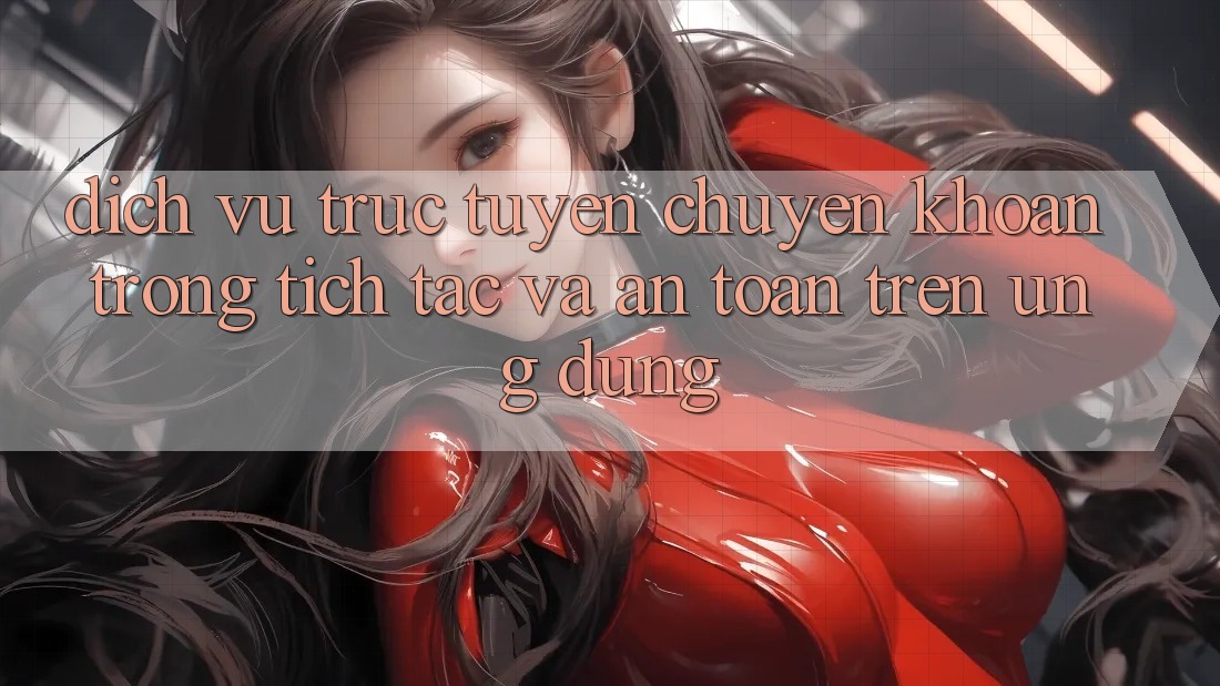 Dịch vụ trực tuyến Chuyển khoản Trong tích tắc Và An Toàn Trên Ứng dụng