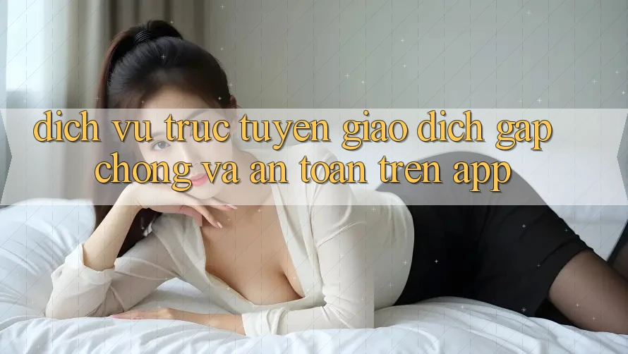 Dịch vụ trực tuyến Giao Dịch Gấp Chóng Và An Toàn Trên App