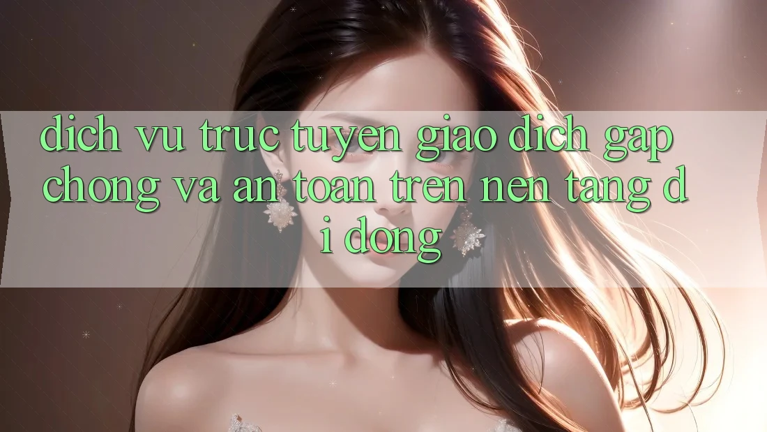 Dịch vụ trực tuyến Giao Dịch Gấp Chóng Và An Toàn Trên Nền Tảng Di Động