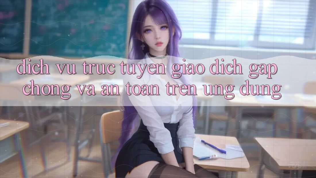Dịch vụ trực tuyến Giao Dịch Gấp Chóng Và An Toàn Trên Ứng dụng