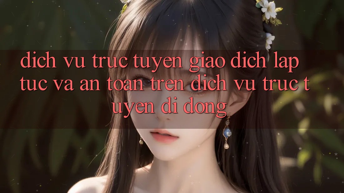 Dịch vụ trực tuyến Giao Dịch Lập tức Và An Toàn Trên Dịch vụ trực tuyến Di Động