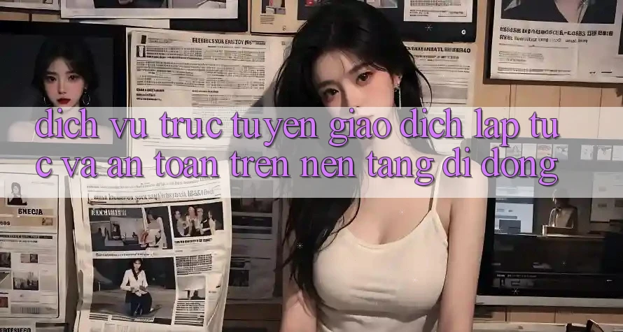 Dịch vụ trực tuyến Giao Dịch Lập tức Và An Toàn Trên Nền Tảng Di Động Dịch vụ trực tuyến Giao Dịch Lập tức Và An Toàn Trên Nền Tảng Di Động