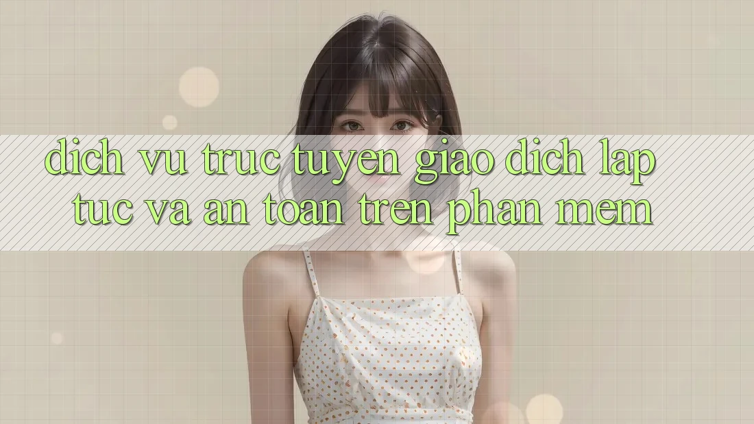 Dịch vụ trực tuyến Giao Dịch Lập tức Và An Toàn Trên Phần mềm Dịch vụ trực tuyến Giao Dịch Lập tức Và An Toàn Trên Phần mềm