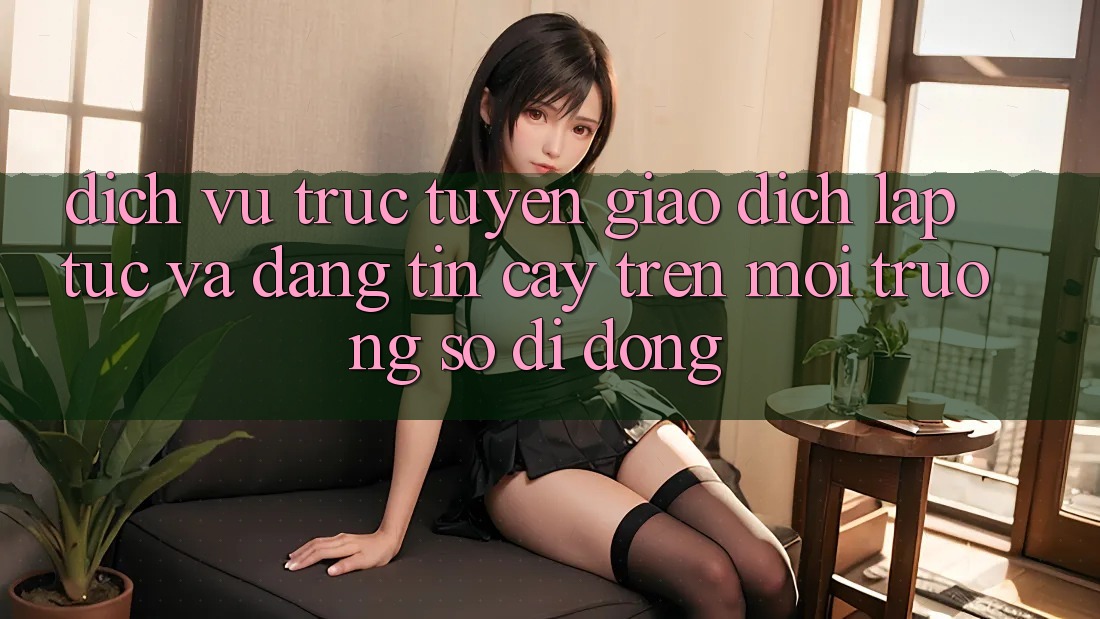 Dịch vụ trực tuyến Giao Dịch Lập tức Và Đáng tin cậy Trên Môi trường số Di Động