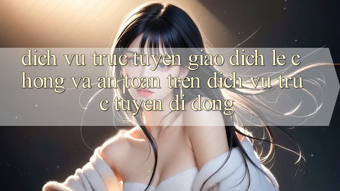 Dịch vụ trực tuyến Giao Dịch Lẹ Chóng Và An Toàn Trên Dịch vụ trực tuyến Di Động Dịch vụ trực tuyến Giao Dịch Lẹ Chóng Và An Toàn Trên Dịch vụ trực tuyến Di Động