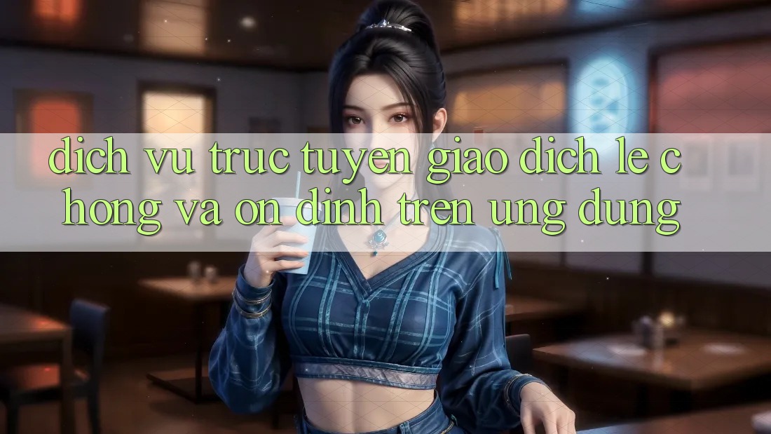 Dịch vụ trực tuyến Giao Dịch Lẹ Chóng Và Ổn định Trên Ứng dụng
