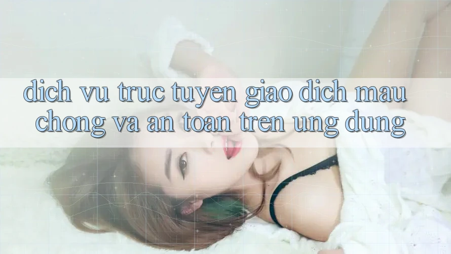 Dịch vụ trực tuyến Giao Dịch Mau Chóng Và An Toàn Trên Ứng dụng
