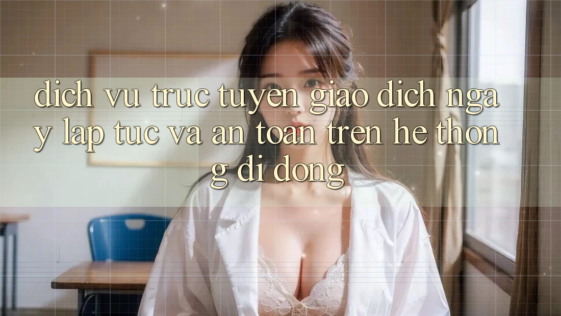 Dịch vụ trực tuyến Giao Dịch Ngay lập tức Và An Toàn Trên Hệ thống Di Động Dịch vụ trực tuyến Giao Dịch Ngay lập tức Và An Toàn Trên Hệ thống Di Động