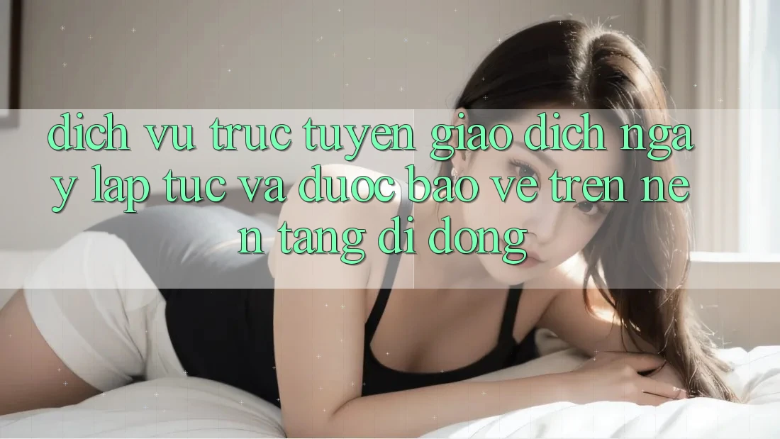 Dịch vụ trực tuyến Giao Dịch Ngay lập tức Và Được bảo vệ Trên Nền Tảng Di Động Dịch vụ trực tuyến Giao Dịch Ngay lập tức Và Được bảo vệ Trên Nền Tảng Di Động