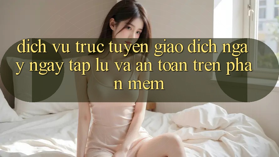 Dịch vụ trực tuyến Giao Dịch Ngay ngay tắp lự Và An Toàn Trên Phần mềm Dịch vụ trực tuyến Giao Dịch Ngay ngay tắp lự Và An Toàn Trên Phần mềm