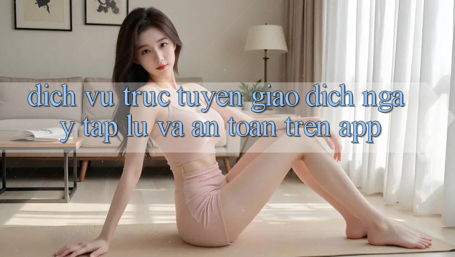 Dịch vụ trực tuyến Giao Dịch Ngay tắp lự Và An toàn Trên App