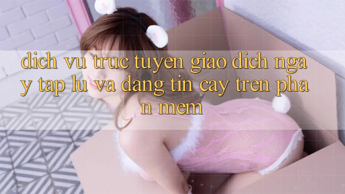 Dịch vụ trực tuyến Giao Dịch Ngay tắp lự Và Đáng tin cậy Trên Phần mềm