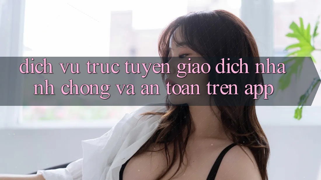 Dịch vụ trực tuyến Giao Dịch Nhanh chóng Và An Toàn Trên App Dịch vụ trực tuyến Giao Dịch Nhanh chóng Và An Toàn Trên App