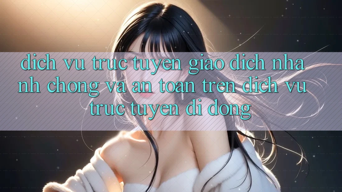 Dịch vụ trực tuyến Giao Dịch Nhanh Chóng Và An toàn Trên Dịch vụ trực tuyến Di Động