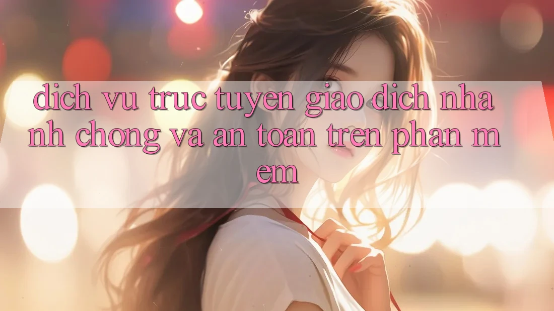 Dịch vụ trực tuyến Giao Dịch Nhanh Chóng Và An Toàn Trên Phần mềm Dịch vụ trực tuyến Giao Dịch Nhanh Chóng Và An Toàn Trên Phần mềm