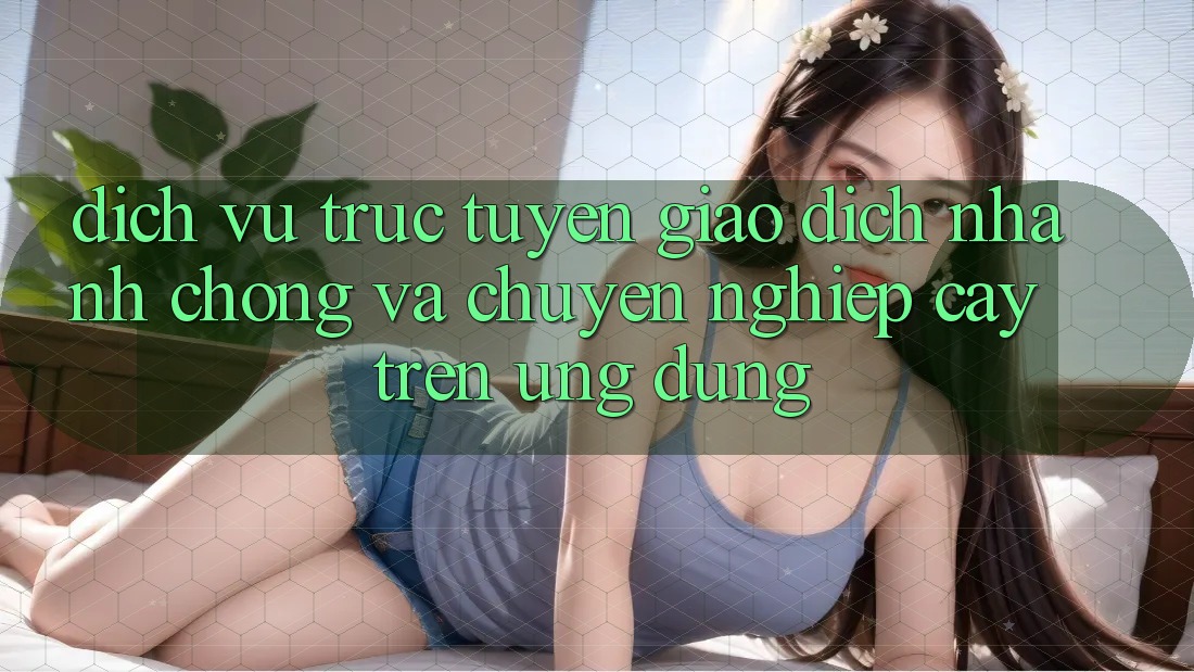 Dịch vụ trực tuyến Giao Dịch Nhanh Chóng Và Chuyên nghiệp cậy Trên Ứng dụng