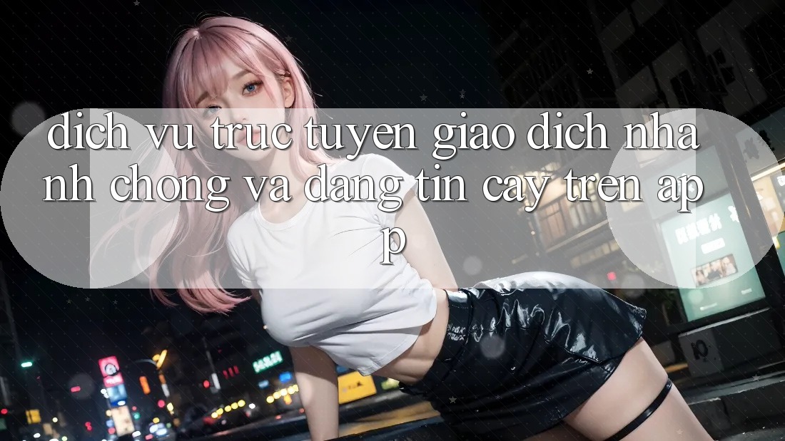 Dịch vụ trực tuyến Giao Dịch Nhanh Chóng Và Đáng tin cậy Trên App
