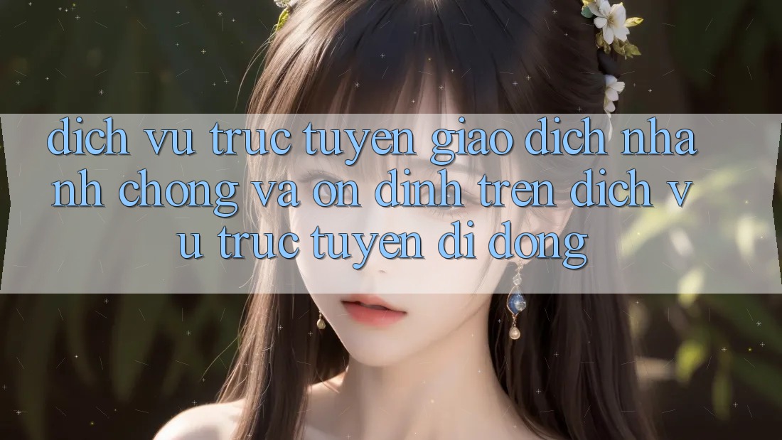 Dịch vụ trực tuyến Giao Dịch Nhanh Chóng Và Ổn định Trên Dịch vụ trực tuyến Di Động Dịch vụ trực tuyến Giao Dịch Nhanh Chóng Và Ổn định Trên Dịch vụ trực tuyến Di Động
