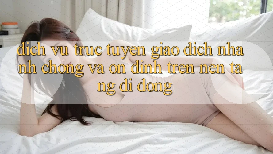 Dịch vụ trực tuyến Giao Dịch Nhanh Chóng Và Ổn định Trên Nền Tảng Di Động