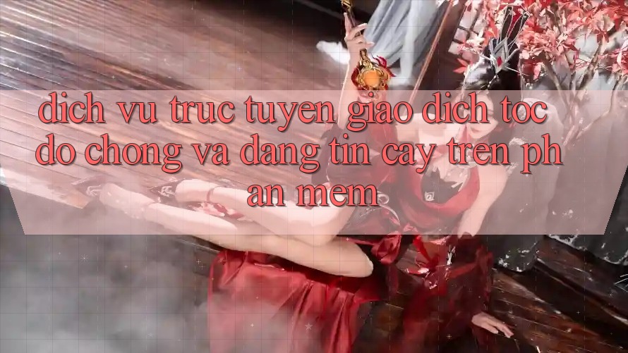Dịch vụ trực tuyến Giao Dịch Tốc độ Chóng Và Đáng tin cậy Trên Phần mềm