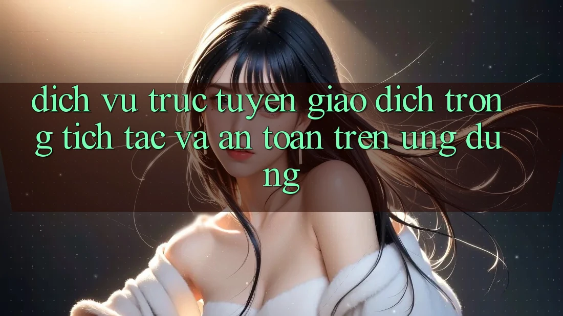 Dịch vụ trực tuyến Giao Dịch Trong tích tắc Và An Toàn Trên Ứng dụng