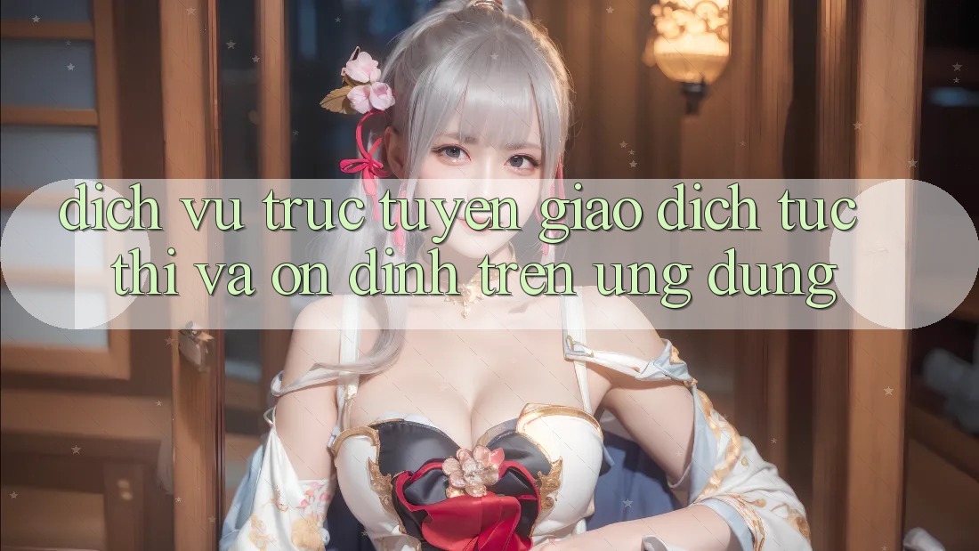 Dịch vụ trực tuyến Giao Dịch Tức thì Và Ổn định Trên Ứng dụng