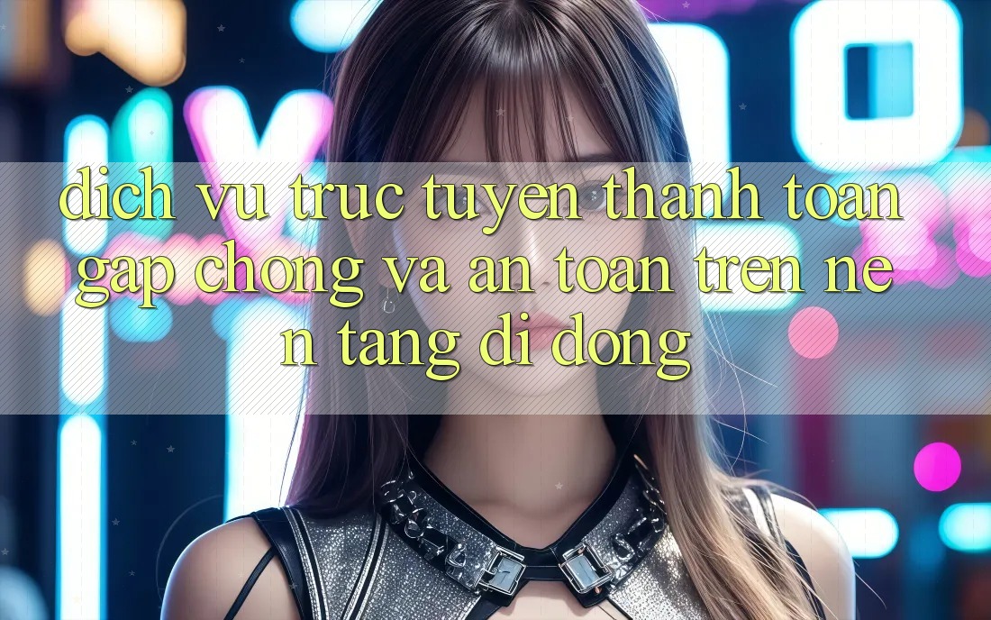 Dịch vụ trực tuyến Thanh toán Gấp Chóng Và An Toàn Trên Nền Tảng Di Động