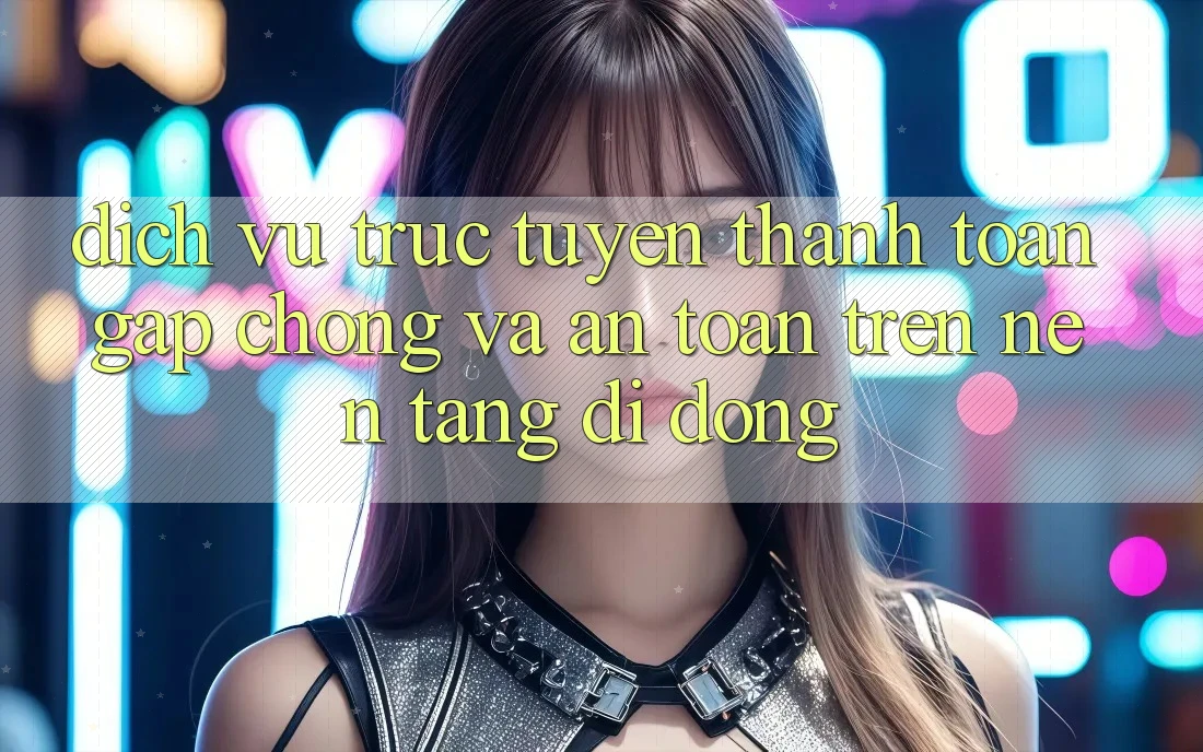 Dịch vụ trực tuyến Thanh toán Gấp Chóng Và An Toàn Trên Nền Tảng Di Động