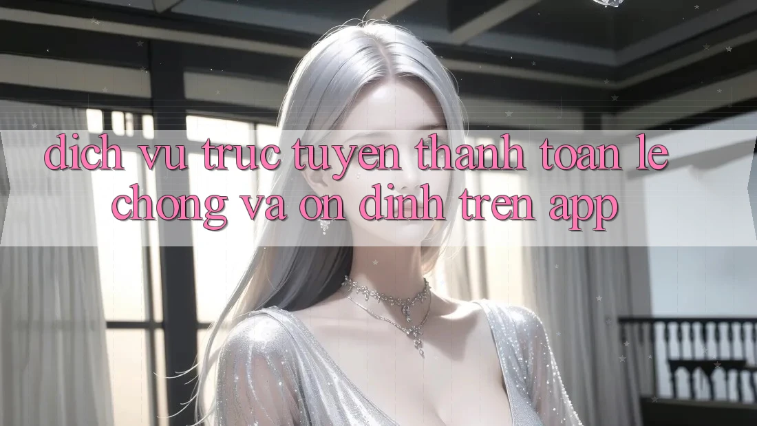Dịch vụ trực tuyến Thanh toán Lẹ Chóng Và Ổn định Trên App