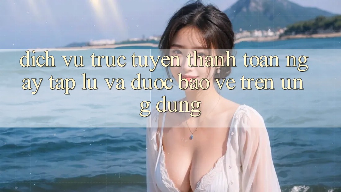 Dịch vụ trực tuyến Thanh toán Ngay tắp lự Và Được bảo vệ Trên Ứng dụng