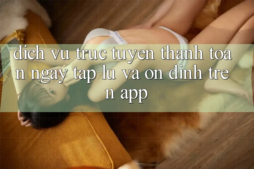Dịch vụ trực tuyến Thanh toán Ngay tắp lự Và Ổn định Trên App