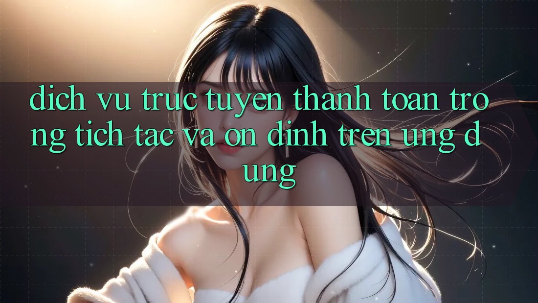 Dịch vụ trực tuyến Thanh toán Trong tích tắc Và Ổn định Trên Ứng dụng