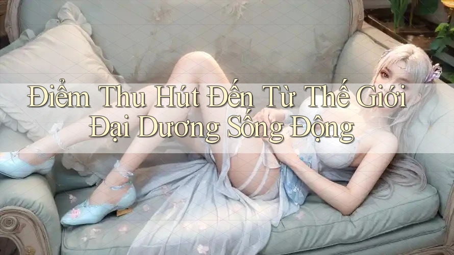 Điểm Thu Hút Đến Từ Thế Giới Đại Dương Sống Động